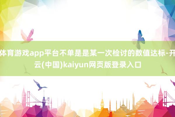 体育游戏app平台不单是是某一次检讨的数值达标-开云(中国)kaiyun网页版登录入口