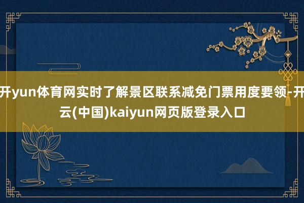 开yun体育网实时了解景区联系减免门票用度要领-开云(中国)kaiyun网页版登录入口