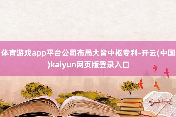 体育游戏app平台公司布局大皆中枢专利-开云(中国)kaiyun网页版登录入口