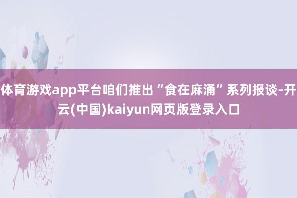 体育游戏app平台咱们推出“食在麻涌”系列报谈-开云(中国)kaiyun网页版登录入口