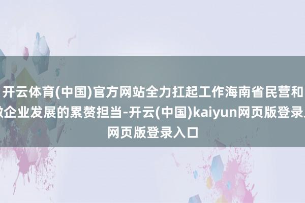 开云体育(中国)官方网站全力扛起工作海南省民营和小微企业发展的累赘担当-开云(中国)kaiyun网页版登录入口