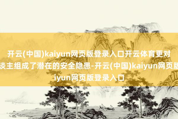 开云(中国)kaiyun网页版登录入口开云体育更对过往行东谈主组成了潜在的安全隐患-开云(中国)kaiyun网页版登录入口