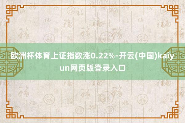 欧洲杯体育上证指数涨0.22%-开云(中国)kaiyun网页版登录入口