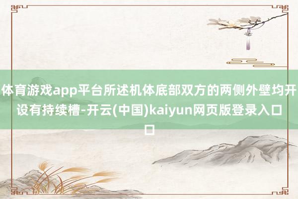 体育游戏app平台所述机体底部双方的两侧外壁均开设有持续槽-开云(中国)kaiyun网页版登录入口