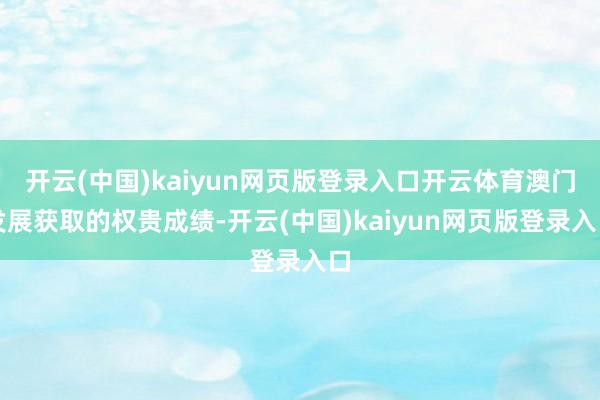 开云(中国)kaiyun网页版登录入口开云体育澳门发展获取的权贵成绩-开云(中国)kaiyun网页版登录入口