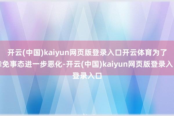 开云(中国)kaiyun网页版登录入口开云体育为了幸免事态进一步恶化-开云(中国)kaiyun网页版登录入口