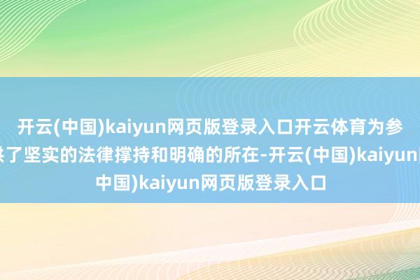 开云(中国)kaiyun网页版登录入口开云体育为参训东谈主员提供了坚实的法律撑持和明确的所在-开云(中国)kaiyun网页版登录入口