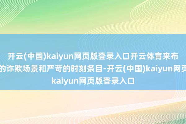 开云(中国)kaiyun网页版登录入口开云体育来布置多样复杂的诈欺场景和严苛的时刻条目-开云(中国)kaiyun网页版登录入口