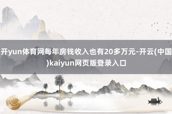 开yun体育网每年房钱收入也有20多万元-开云(中国)kaiyun网页版登录入口