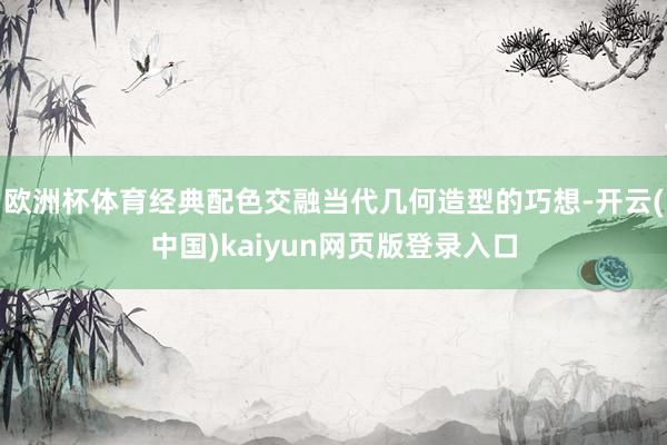 欧洲杯体育经典配色交融当代几何造型的巧想-开云(中国)kaiyun网页版登录入口