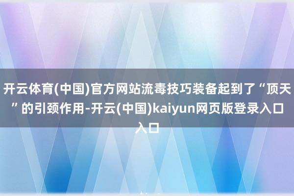 开云体育(中国)官方网站流毒技巧装备起到了“顶天”的引颈作用-开云(中国)kaiyun网页版登录入口